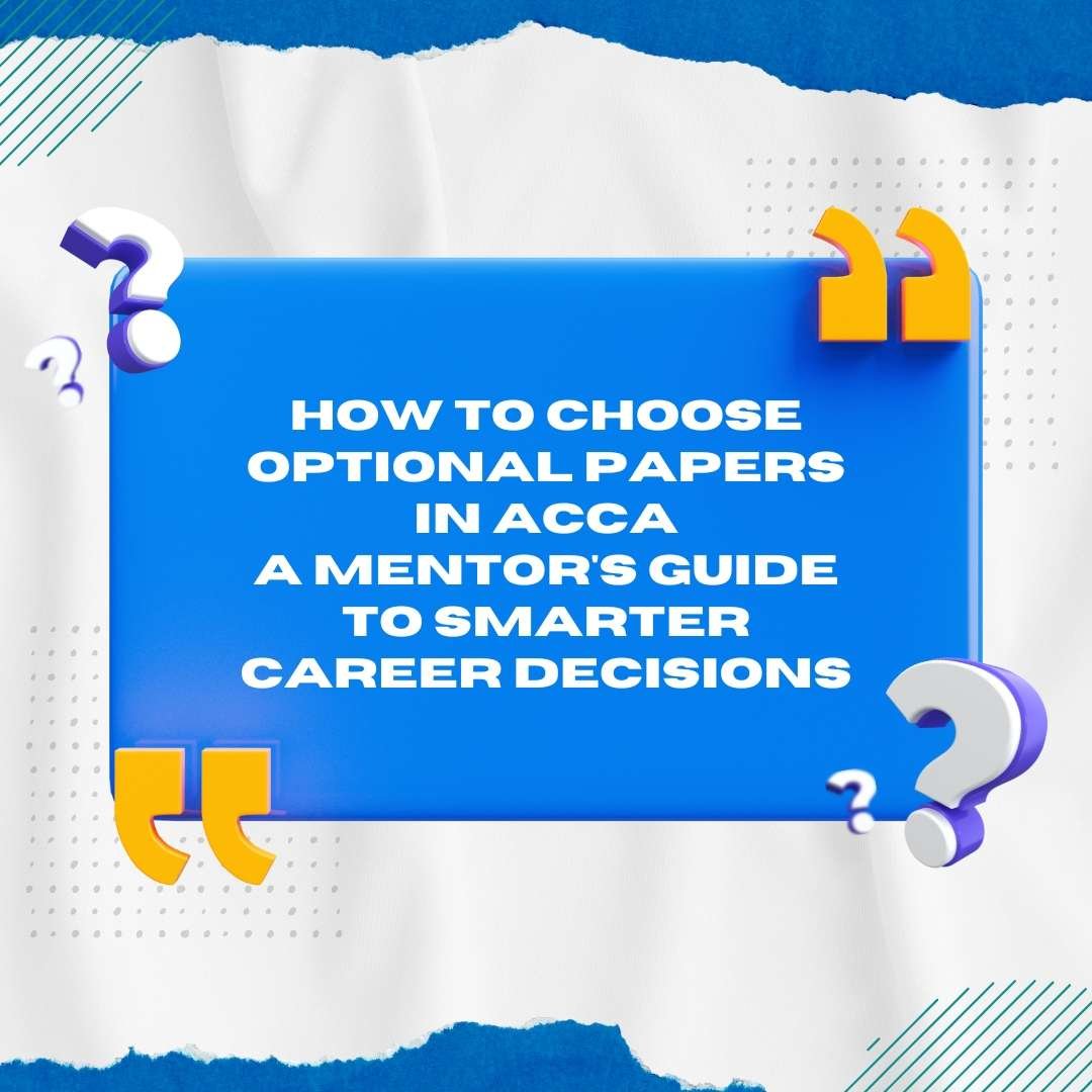How to Choose Optional Papers in ACCA: A Mentor’s Guide to Smarter Career Decisions